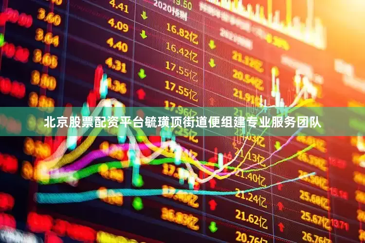 北京股票配资平台毓璜顶街道便组建专业服务团队
