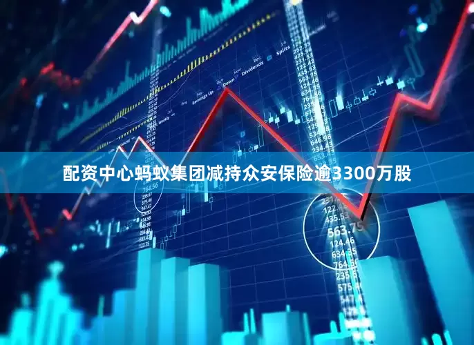 配资中心蚂蚁集团减持众安保险逾3300万股
