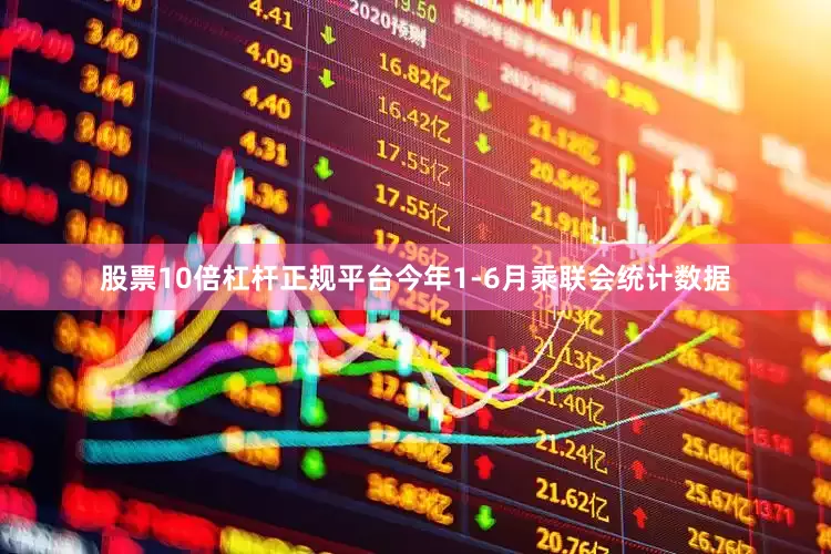 股票10倍杠杆正规平台今年1-6月乘联会统计数据