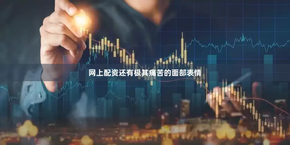 网上配资还有极其痛苦的面部表情
