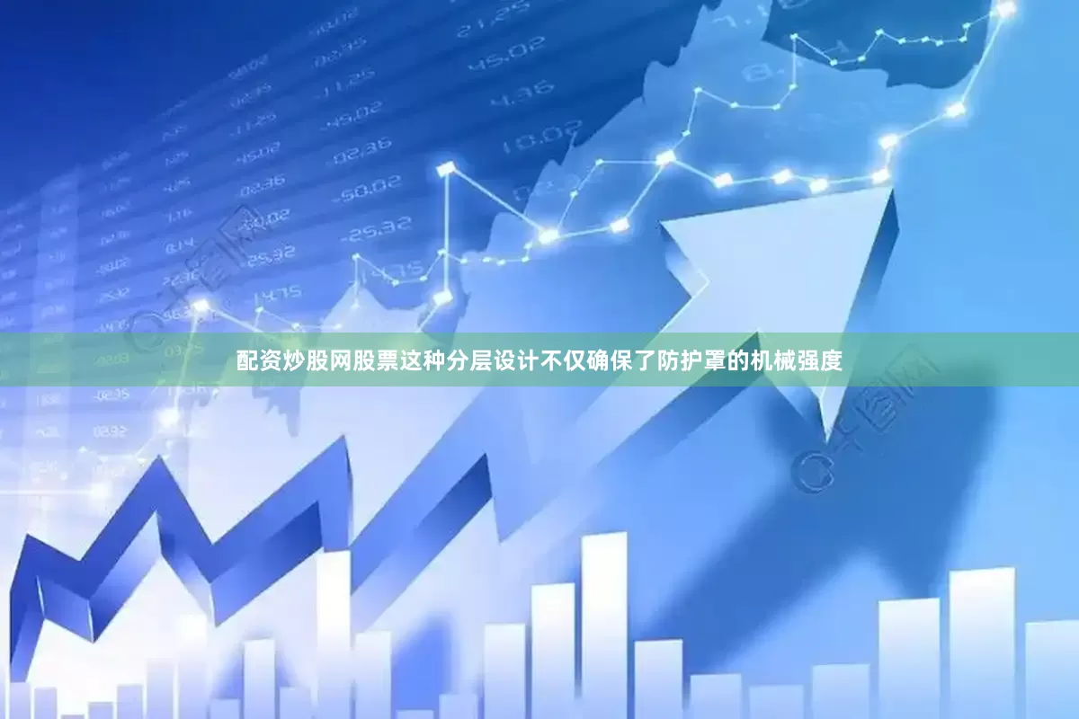 配资炒股网股票这种分层设计不仅确保了防护罩的机械强度