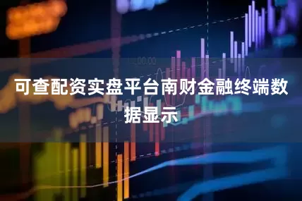 可查配资实盘平台南财金融终端数据显示