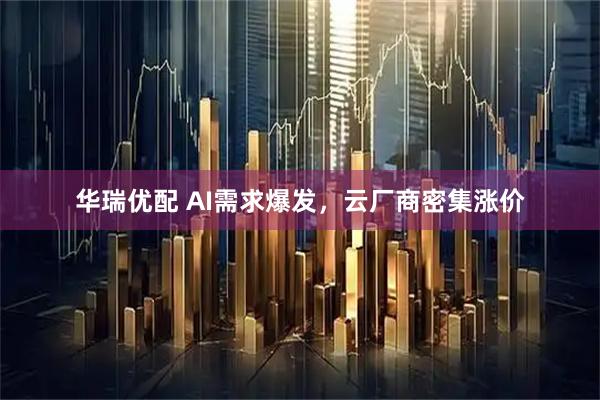 华瑞优配 AI需求爆发，云厂商密集涨价