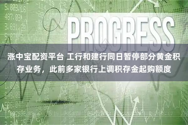 涨中宝配资平台 工行和建行同日暂停部分黄金积存业务，此前多家银行上调积存金起购额度