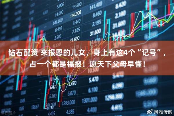 钻石配资 来报恩的儿女，身上有这4个“记号”，占一个都是福报！愿天下父母早懂！