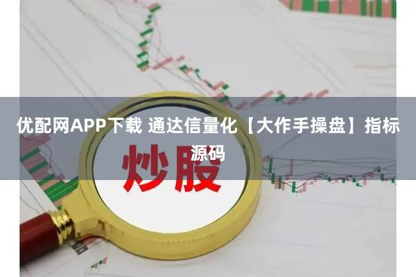 优配网APP下载 通达信量化【大作手操盘】指标源码