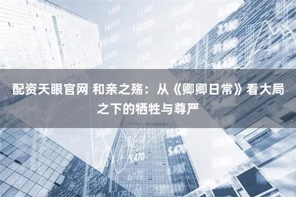 配资天眼官网 和亲之殇：从《卿卿日常》看大局之下的牺牲与尊严