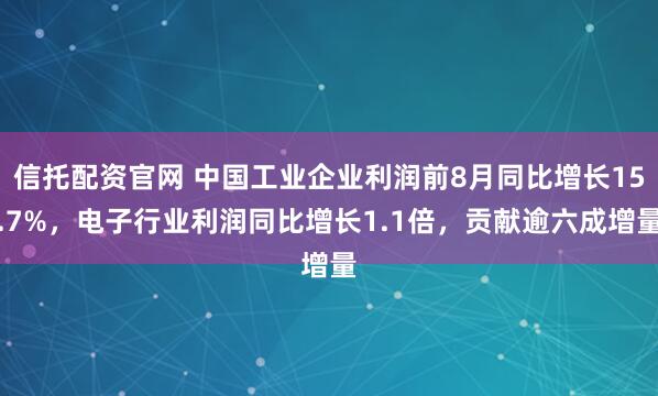 信托配资官网 中国工业企业利润前8月同比增长15.7%，电子行业利润同比增长1.1倍，贡献逾六成增量